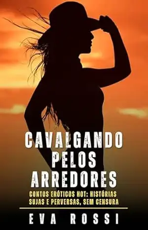 Cavalgando pelos Arredores: Contos Eróticos Hot: Histórias Sujas e Perversas, sem Censura – Eva Rossi