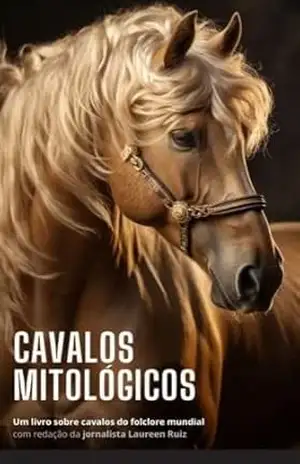 Cavalos Mitológicos: Um livro sobre cavalos do folclore mundial com redação da jornalista Laureen Ruiz - Laureen Ruiz Cavalos Mitológicos: Um livro sobre cavalos do folclore mundial com redação da jornalista Laureen Ruiz - Laureen Ruiz