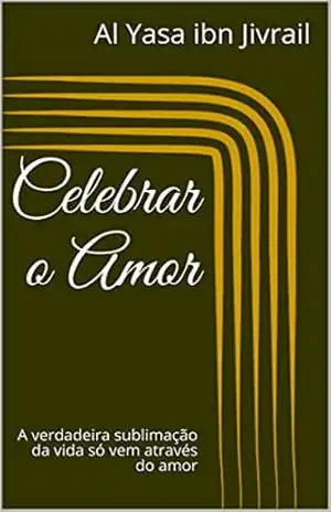 Celebrar o Amor: A verdadeira sublimação da vida só vem através do amor – Al Yasa ibn Jivrail