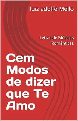 Cem Modos de dizer que Te Amo: Letras de Músicas Românticas – luiz adolfo Mello Cem Modos de dizer que Te Amo: Letras de Músicas Românticas – luiz adolfo Mello