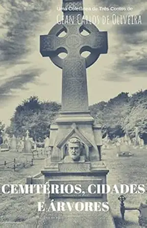 CEMITÉRIOS, CIDADES E ÁRVORES: Uma Coletânea com Três Contos - Gean Carlos de Oliveira CEMITÉRIOS, CIDADES E ÁRVORES: Uma Coletânea com Três Contos - Gean Carlos de Oliveira