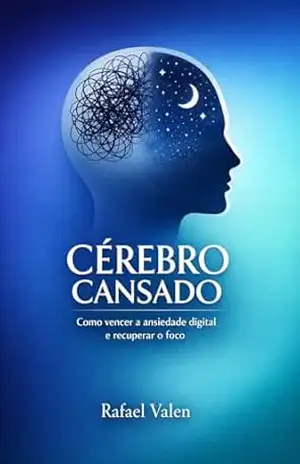 Cérebro Cansado: Como recuperar o foco, vencer a ansiedade digital e retomar o controle da sua mente em 21 dias - Rafael Valen Cérebro Cansado: Como recuperar o foco, vencer a ansiedade digital e retomar o controle da sua mente em 21 dias - Rafael Valen