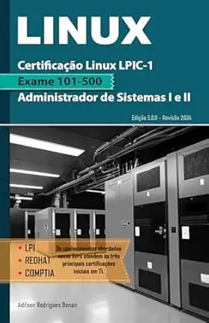 Certificação Linux LPIC–1 – Exame 101–500: Formação Administrador de Sistemas I e II – Adilson Bonan