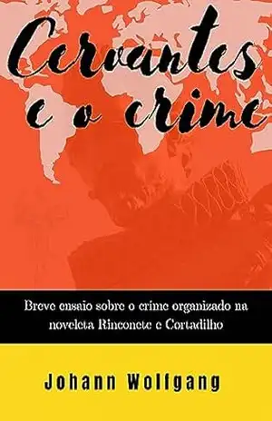 Cervantes e o crime: Breve ensaio sobre o crime organizado na novela Rinconete e Cortadilho (Estudos Criminais) - Johann Wolfgang Bocaiúva