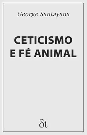 Ceticismo e Fé Animal: Introdução a um Sistema de FIlosofia – George  Santayana