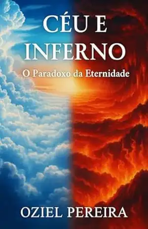 Céu e Inferno: O Paradoxo da Eternidade: A Verdade Sobre o Céu, o Inferno e o Destino da Sua Alma – Oziel  Pereira