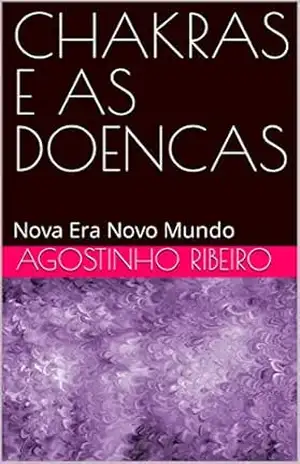 CHAKRAS E AS DOENCAS: Nova Era Novo Mundo (NEW ERA NEW WORLD Livro 6) – Agostinho Ribeiro CHAKRAS E AS DOENCAS: Nova Era Novo Mundo (NEW ERA NEW WORLD Livro 6) – Agostinho Ribeiro
