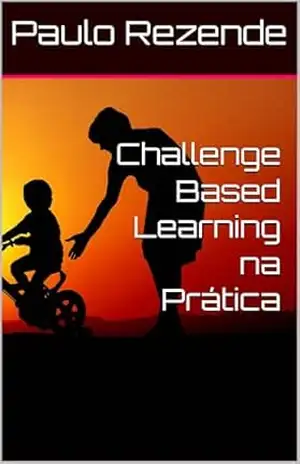 Challenge Based Learning na Prática (Tecnologia da Informação Livro 4) – Paulo Rezende