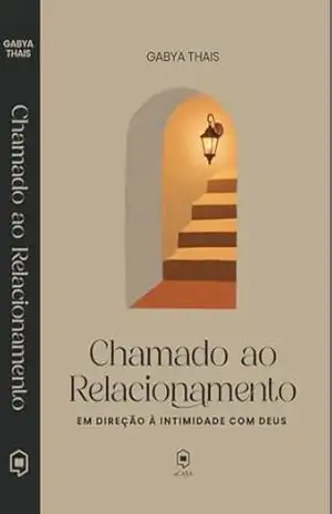 CHAMADO AO RELACIONAMENTO: EM DIREÇÃO À INTIMIDADE COM DEUS - GABYA THAIS CHAMADO AO RELACIONAMENTO: EM DIREÇÃO À INTIMIDADE COM DEUS - GABYA THAIS