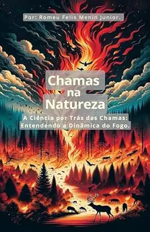 Chamas na Natureza.: A Ciência por Trás das Chamas: Entendendo a Dinâmica do Fogo. – Romeu Felix Menin Junior Chamas na Natureza.: A Ciência por Trás das Chamas: Entendendo a Dinâmica do Fogo. – Romeu Felix Menin Junior