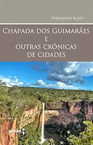 Chapada dos Guimarães e outras crônicas de cidades – Fernando Alves Chapada dos Guimarães e outras crônicas de cidades – Fernando Alves