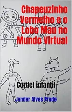 Chapeuzinho Vermelho e o Lobo Mau no Mundo Virtual: Cordel infantil – Jander Alves Prado