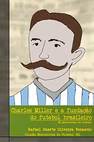 Baixar Charles Miller e a fundação do futebol brasileiro: 25 microcontos de futebol pdf, epub, mobi, eBook