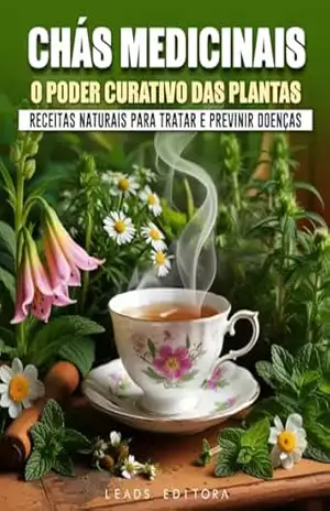 Chás Medicinais: O Poder Curativo das Plantas: Receitas Naturais para Tratar e Prevenir Doenças – Leads Editora