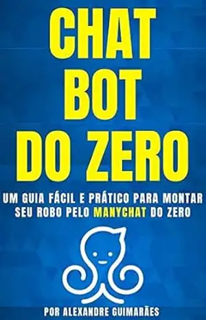 CHATBOT DO ZERO: Um guia fácil e prático para montar seu robô pelo MANYCHAT do zero - Alexandre Guimaraes CHATBOT DO ZERO: Um guia fácil e prático para montar seu robô pelo MANYCHAT do zero - Alexandre Guimaraes