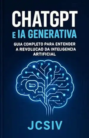 CHATGPT E IA GENERATIVA: GUIIA COMPLETO PARA ENTENDER A REVOLUÇÃO DA INTELIGENCIA ARTIFICIAL – JOAO CARLOS DA SILVA CHATGPT E IA GENERATIVA: GUIIA COMPLETO PARA ENTENDER A REVOLUÇÃO DA INTELIGENCIA ARTIFICIAL – JOAO CARLOS DA SILVA