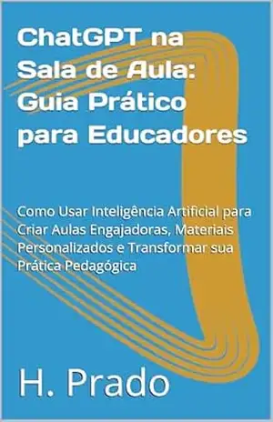 Capa do livro ChatGPT na Sala de Aula: Guia Prático para Educadores: Como Usar Inteligência Artificial para Criar Aulas Engajadoras, Materiais Personalizados e Transformar ... IA: Guias Práticos para o Mundo Digital) - H. Prado