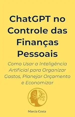 Capa do livro ChatGPT no Controle das Finanças Pessoais: Como Usar a Inteligência Artificial para Organizar Gastos, Planejar Orçamento e Economizar (ChatGPT Essencial Livro 4) - Marcia Costa