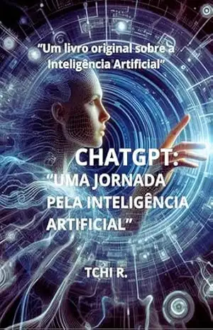 “CHATGPT: UMA JORNADA PELA INTELIGÊNCIA ARTIFICIAL” – Tchi R. “CHATGPT: UMA JORNADA PELA INTELIGÊNCIA ARTIFICIAL” – Tchi R.