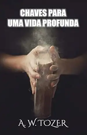 Chaves Para Uma Vida Profunda – A. W. Tozer