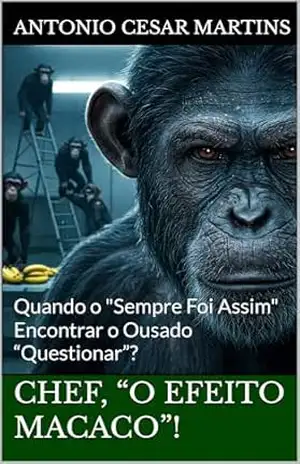 Chef, “O Efeito Macaco”!: Quando o ”Sempre Foi Assim” Encontrar o Ousado “Questionar”? – Antonio Cesar  Martins