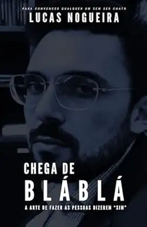Chega de Blá Blá: A ARTE DE FAZER AS PESSOAS DIZEREM “SIM” – Lucas Nogueira