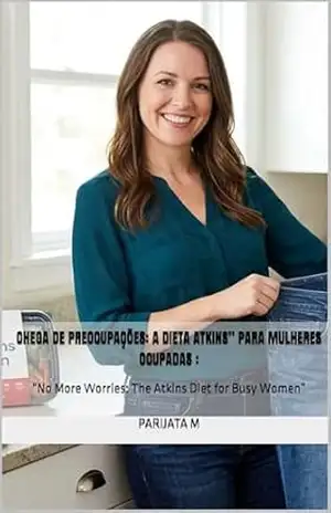 Chega de preocupações A dieta Atkins para Mulheres Ocupadas: “No More Worries: The Atkins Diet for Busy Women” – Parijata  M
