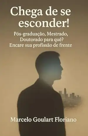 Chega de se esconder!: Pós–graduação, Mestrado, Doutorado para quê? Encare sua profissão de frente! – Marcelo  Goulart Floriano