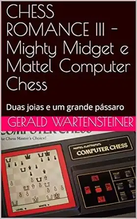 Baixar CHESS ROMANCE III –Mighty Midget e Mattel Computer Chess: Duas joias e um grande pássaro pdf, epub, mobi, eBook