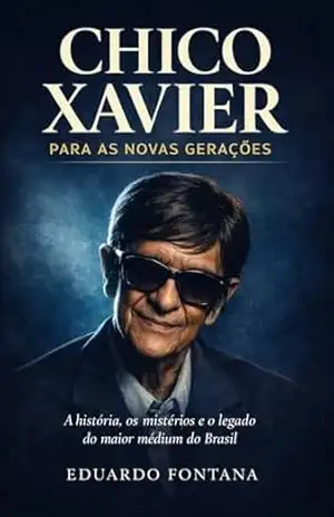 Chico Xavier para as novas gerações: A história, os mistérios e o legado do maior médium do Brasil (Espiritualidade) – Eduardo Fontana