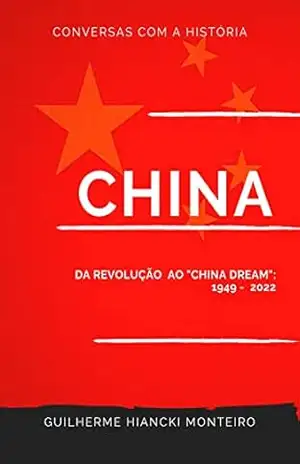 China: da Revolução ao ”China Dream”: 1949 – 2022 – Guilherme Hiancki Monteiro