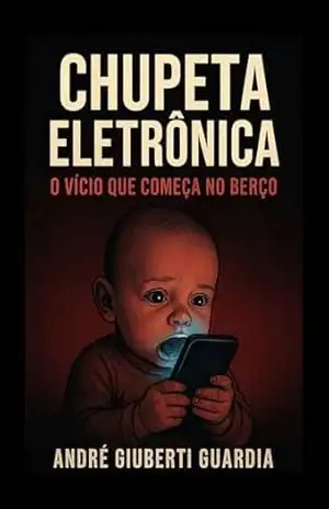 CHUPETA ELETRÔNICA: O vício que começa no berço – André Giuberti Guardia