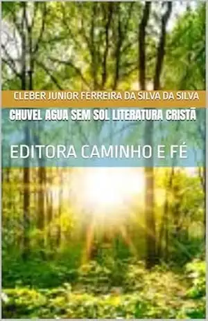 CHUVEL AGUA SEM SOL LITERATURA CRISTÃ: EDITORA CAMINHO E FÉ – cleber junior ferreira da silva DA SILVA