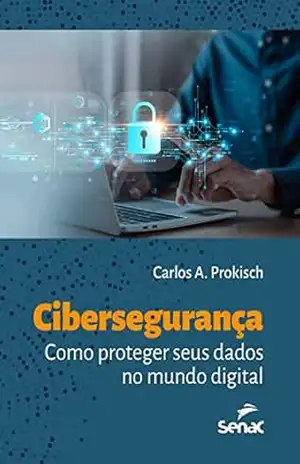 Cibersegurança: como proteger seus dados no mundo digital – Carlos A. Prokisch