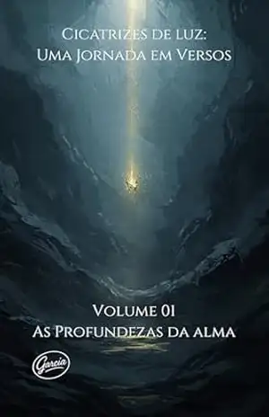 Cicatrizes de Luz Uma Jornada em Versos: Volume 1 – As Profundezas da Alma - Flavio Garcia