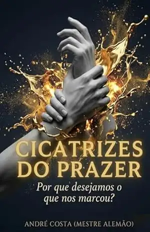 Cicatrizes do Prazer: Por que desejamos o que nos marcou?: Uma jornada de ressignificação e poder através da Alquimia Mental. – ANDRE COSTA