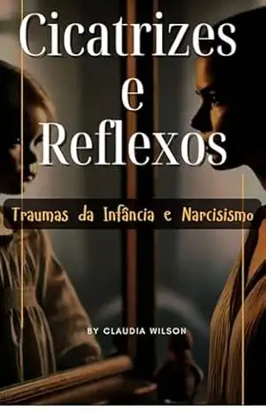 Cicatrizes e Reflexos – Traumas da Infância e Narcisismo – Evelyn Silva Cicatrizes e Reflexos – Traumas da Infância e Narcisismo – Evelyn Silva