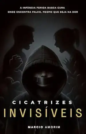 Capa do livro Cicatrizes Invisíveis: A infância ferida busca cura onde encontra palco, mesmo que seja na dor - Marcio Amorim