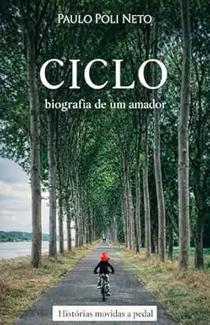Ciclobiografia de um amador: histórias movidas a pedal – PAULO POLI NETO Ciclobiografia de um amador: histórias movidas a pedal – PAULO POLI NETO