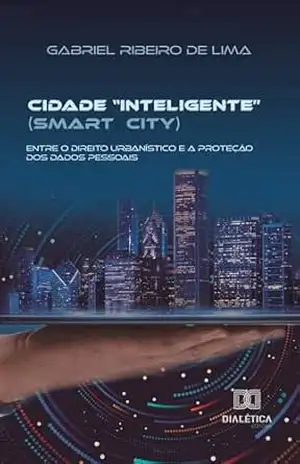 Cidade ”inteligente” (smart city): entre o direito urbanístico e a proteção dos dados pessoais – Gabriel Ribeiro de Lima Cidade ”inteligente” (smart city): entre o direito urbanístico e a proteção dos dados pessoais – Gabriel Ribeiro de Lima