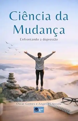 Ciência da Mudança: A verdadeira Mudança para enfrentar a depressão - Oscar Gomes  Da Silva Neto