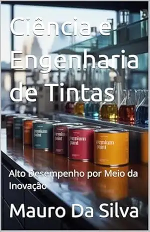 Ciência e Engenharia de Tintas: Alto Desempenho por Meio da Inovação – Mauro Da Silva