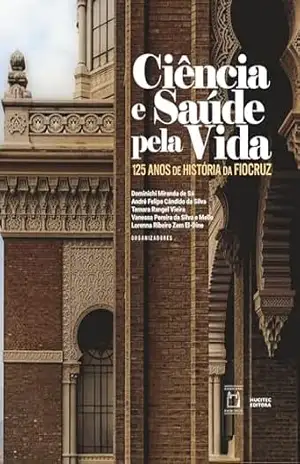 Ciência e saúde pela vida: 125 anos de história da Fiocruz - Dominichi Miranda de Sá Ciência e saúde pela vida: 125 anos de história da Fiocruz - Dominichi Miranda de Sá