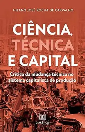 Capa do livro Ciência, Técnica e Capital: crítica da mudança técnica no sistema capitalista de produção - Hilano José Rocha de Carvalho