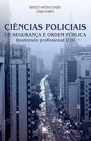 Ciências Policiais de Segurança e Ordem Pública: Doutorado Profissional I/20 – Marco Antonio Basso (organizador) Ciências Policiais de Segurança e Ordem Pública: Doutorado Profissional I/20 – Marco Antonio Basso (organizador)