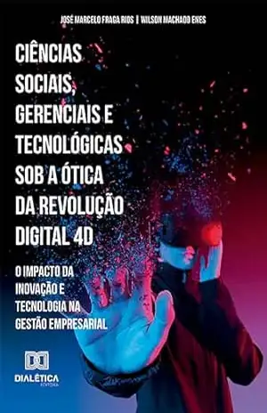 Ciências Sociais, Gerenciais e Tecnológicas sob a ótica da Revolução digital 4D – José Marcelo Fraga Rios e Wilson Machado Enes Ciências Sociais, Gerenciais e Tecnológicas sob a ótica da Revolução digital 4D – José Marcelo Fraga Rios e Wilson Machado Enes