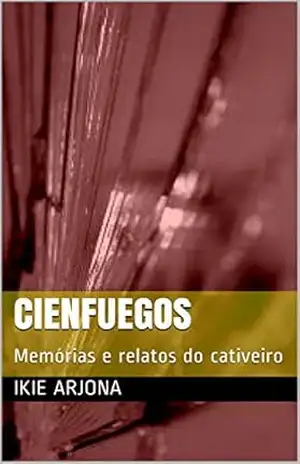 Cienfuegos: Memórias e relatos do cativeiro – Ikie Arjona Cienfuegos: Memórias e relatos do cativeiro – Ikie Arjona