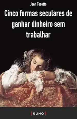 Cinco formas seculares de ganhar dinheiro sem trabalhar (Coleção Suno E–books Curtos Livro 30) – Jean Tosetto