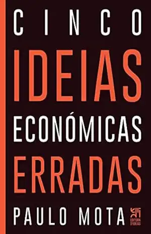 Cinco Ideias Económicas Erradas – Paulo Mota
