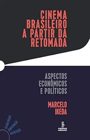 Cinema brasileiro a partir da retomada: Aspectos econômicos e políticos – Marcelo Ikeda